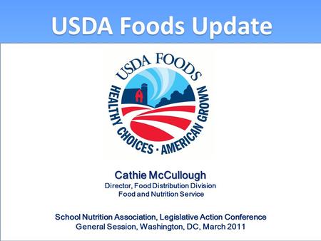 USDA Foods Update Cathie McCullough Director, Food Distribution Division Food and Nutrition Service School Nutrition Association, Legislative Action Conference.