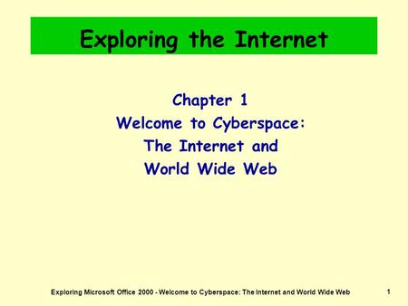 Exploring Microsoft Office 2000 - Welcome to Cyberspace: The Internet and World Wide Web1 Exploring the Internet Chapter 1 Welcome to Cyberspace: The Internet.