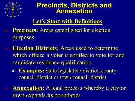Precincts, Districts and Annexation Let’s Start with Definitions Precincts: Areas established for election purposes Election Districts: Areas used to determine.