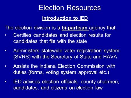 Election Resources Introduction to IED The election division is a bi-partisan agency that: Certifies candidates and election results for candidates that.