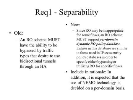 Req1 - Separability Old: –An RO scheme MUST have the ability to be bypassed by traffic types that desire to use bidirectional tunnels through an HA. New: