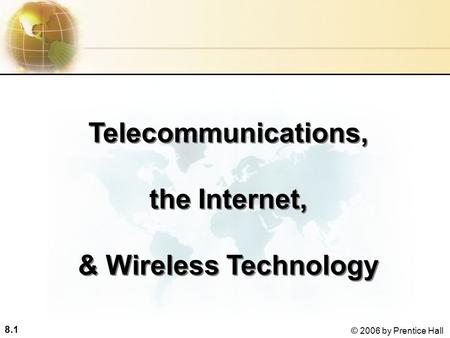 8.1 © 2006 by Prentice Hall Telecommunications, the Internet, & Wireless Technology Telecommunications, the Internet, & Wireless Technology.