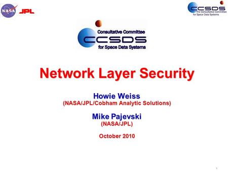 1 Network Layer Security Howie Weiss (NASA/JPL/Cobham Analytic Solutions) Mike Pajevski (NASA/JPL) October 2010.