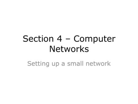 Section 4 – Computer Networks Setting up a small network.