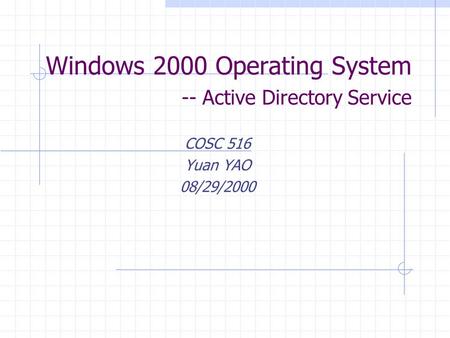 Windows 2000 Operating System -- Active Directory Service COSC 516 Yuan YAO 08/29/2000.