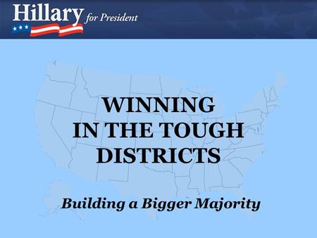 WINNING IN THE TOUGH DISTRICTS Building a Bigger Majority.
