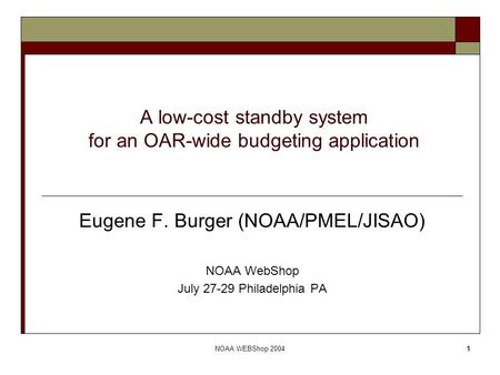 NOAA WEBShop 20041 A low-cost standby system for an OAR-wide budgeting application Eugene F. Burger (NOAA/PMEL/JISAO) NOAA WebShop July 27-29 Philadelphia.