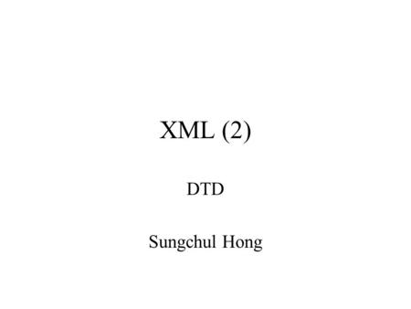 XML (2) DTD Sungchul Hong. 
