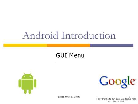 @2011 Mihail L. Sichitiu1 Android Introduction GUI Menu Many thanks to Jun Bum Lim for his help with this tutorial.