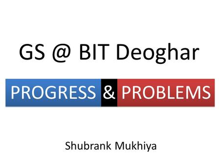BIT Deoghar & & Shubrank Mukhiya PROBLEMS PROGRESS.