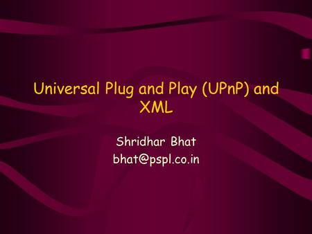 Universal Plug and Play (UPnP) and XML Shridhar Bhat