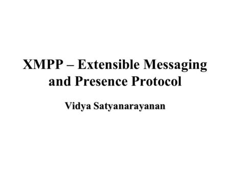 XMPP – Extensible Messaging and Presence Protocol Vidya Satyanarayanan.