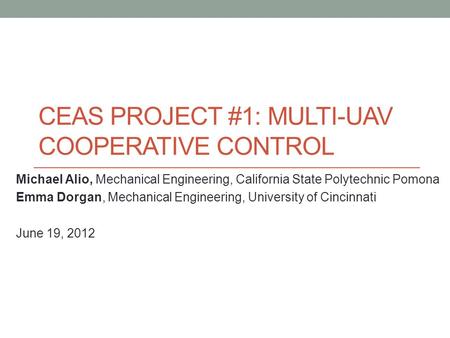 CEAS PROJECT #1: MULTI-UAV COOPERATIVE CONTROL Michael Alio, Mechanical Engineering, California State Polytechnic Pomona Emma Dorgan, Mechanical Engineering,