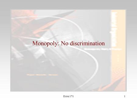 Econ 1711 Monopoly: No discrimination. Econ 1712 Marginal Revenue The only firm in the market –market demand is the firm’s demand –output decisions affect.