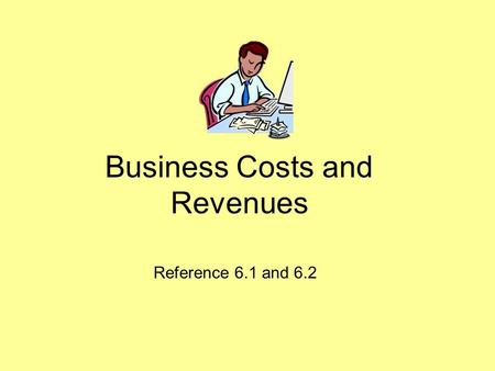 Business Costs and Revenues Reference 6.1 and 6.2.