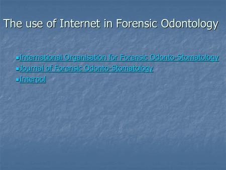 The use of Internet in Forensic Odontology International Organisation for Forensic Odonto-Stomatology International Organisation for Forensic Odonto-Stomatology.
