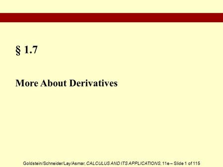 Goldstein/Schneider/Lay/Asmar, CALCULUS AND ITS APPLICATIONS, 11e – Slide 1 of 115 § 1.7 More About Derivatives.