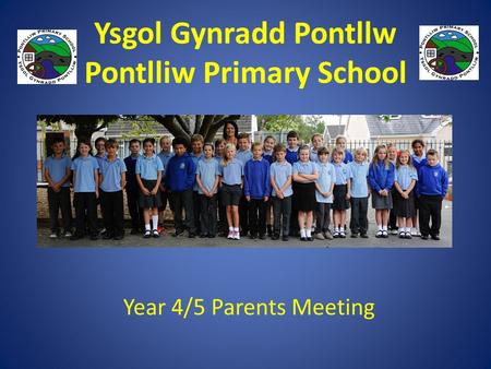 Ysgol Gynradd Pontllw Pontlliw Primary School Year 4/5 Parents Meeting.