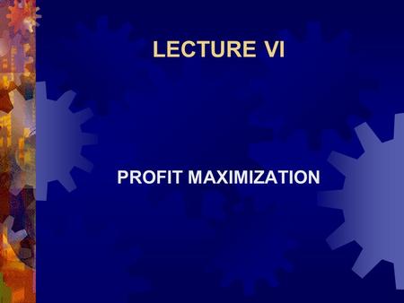 LECTURE VI PROFIT MAXIMIZATION. Profit Maximization  Revenue is  Viewed from the standpoint of either input or output.  Income to the producer is 