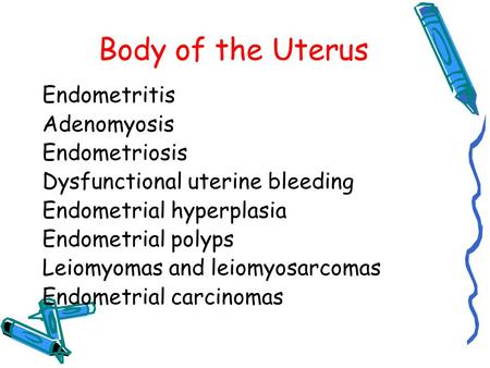 Body of the Uterus Endometritis Adenomyosis Endometriosis Dysfunctional uterine bleeding Endometrial hyperplasia Endometrial polyps Leiomyomas and leiomyosarcomas.