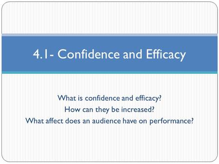 What is confidence and efficacy? How can they be increased? What affect does an audience have on performance? 4.1- Confidence and Efficacy.