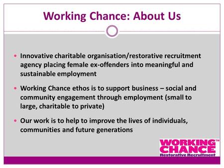 Working Chance: About Us Innovative charitable organisation/restorative recruitment agency placing female ex-offenders into meaningful and sustainable.