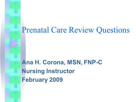 Prenatal Care Review Questions Ana H. Corona, MSN, FNP-C Nursing Instructor February 2009.
