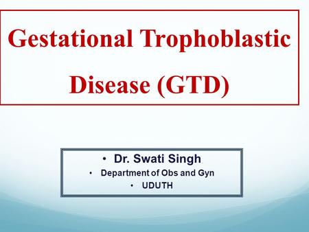 Gestational Trophoblastic Disease (GTD) Department of Obs and Gyn