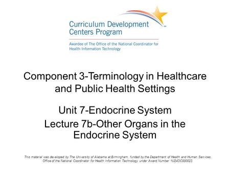 Component 3-Terminology in Healthcare and Public Health Settings Unit 7-Endocrine System Lecture 7b-Other Organs in the Endocrine System This material.