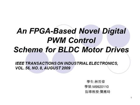 1 An FPGA-Based Novel Digital PWM Control Scheme for BLDC Motor Drives 學生 : 林哲偉 學號 :M9920110 指導教授 : 龔應時 IEEE TRANSACTIONS ON INDUSTRIAL ELECTRONICS, VOL.