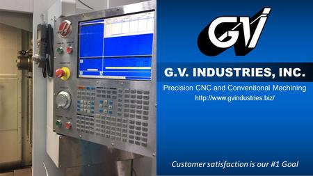 G.V. INDUSTRIES, INC. Precision CNC and Conventional Machining  Customer satisfaction is our #1 Goal.