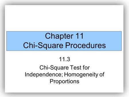 Chapter 11 Chi-Square Procedures 11.3 Chi-Square Test for Independence; Homogeneity of Proportions.