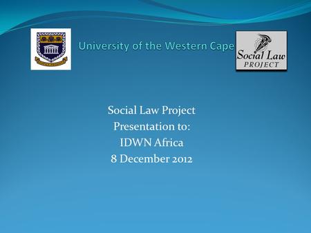 Social Law Project Presentation to: IDWN Africa 8 December 2012.