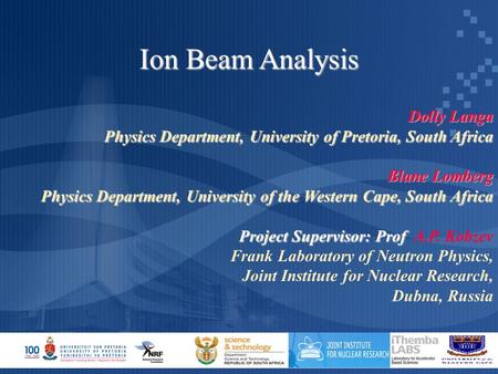 Ion Beam Analysis Dolly Langa Physics Department, University of Pretoria, South Africa Blane Lomberg Physics Department, University of the Western Cape,
