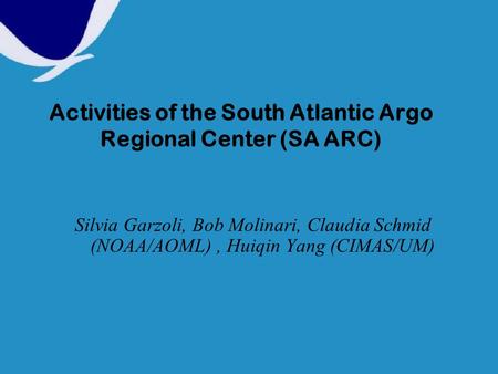 Activities of the South Atlantic Argo Regional Center (SA ARC) Silvia Garzoli, Bob Molinari, Claudia Schmid (NOAA/AOML), Huiqin Yang (CIMAS/UM)