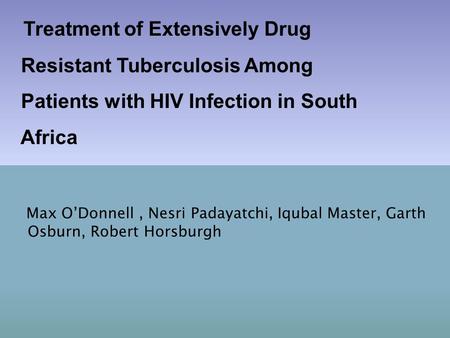 Max O’Donnell, Nesri Padayatchi, Iqubal Master, Garth Osburn, Robert Horsburgh Treatment of Extensively Drug Resistant Tuberculosis Among Patients with.