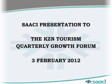 SAACI PRESENTATION TO THE KZN TOURISM QUARTERLY GROWTH FORUM 3 FEBRUARY 2012.