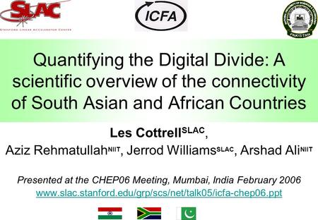 Quantifying the Digital Divide: A scientific overview of the connectivity of South Asian and African Countries Les Cottrell SLAC, Aziz Rehmatullah NIIT,