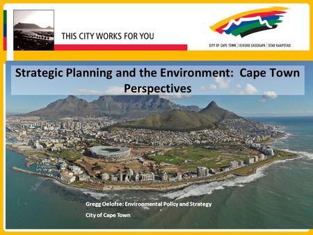 Strategic Planning and the Environment: Cape Town Perspectives Gregg Oelofse: Environmental Policy and Strategy City of Cape Town.
