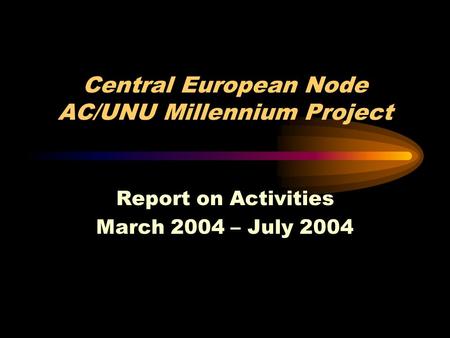 Central European Node AC/UNU Millennium Project Report on Activities March 2004 – July 2004.