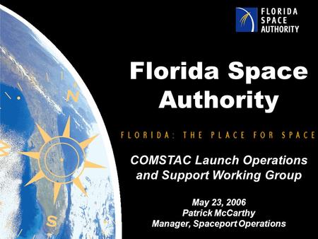 Florida Space Authority COMSTAC Launch Operations and Support Working Group May 23, 2006 Patrick McCarthy Manager, Spaceport Operations.