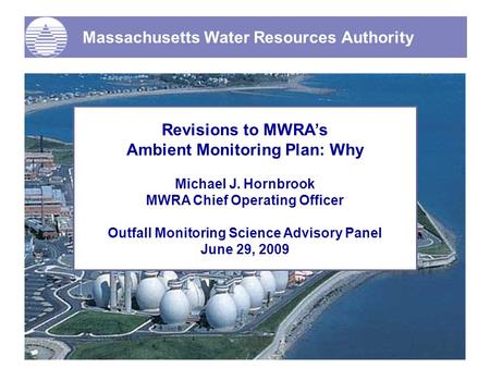 Massachusetts Water Resources Authority Revisions to MWRA’s Ambient Monitoring Plan: Why Michael J. Hornbrook MWRA Chief Operating Officer Outfall Monitoring.