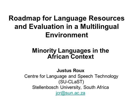 Roadmap for Language Resources and Evaluation in a Multilingual Environment Minority Languages in the African Context Justus Roux Centre for Language and.