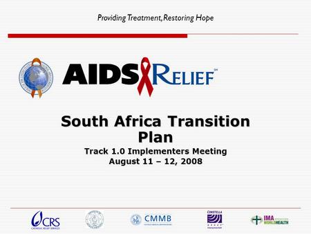 Providing Treatment, Restoring Hope South Africa Transition Plan Track 1.0 Implementers Meeting August 11 – 12, 2008.