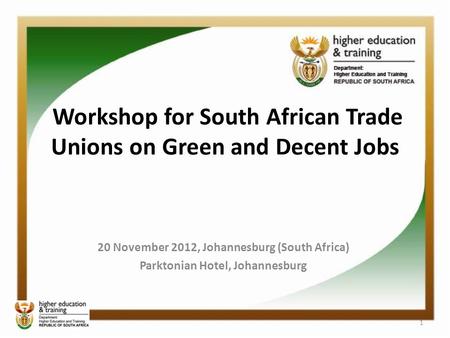Workshop for South African Trade Unions on Green and Decent Jobs 20 November 2012, Johannesburg (South Africa) Parktonian Hotel, Johannesburg 1.