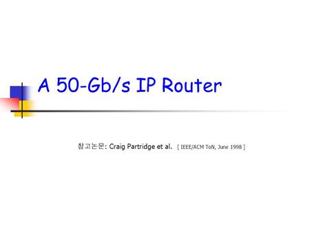 A 50-Gb/s IP Router 참고논문 : Craig Partridge et al. [ IEEE/ACM ToN, June 1998 ]