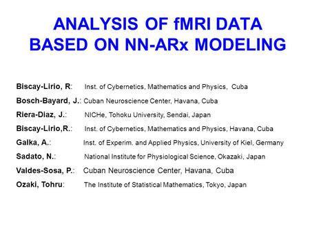ANALYSIS OF fMRI DATA BASED ON NN-ARx MODELING Biscay-Lirio, R: Inst. of Cybernetics, Mathematics and Physics, Cuba Bosch-Bayard, J.: Cuban Neuroscience.