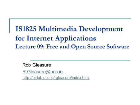 IS1825 Multimedia Development for Internet Applications Lecture 09: Free and Open Source Software Rob Gleasure