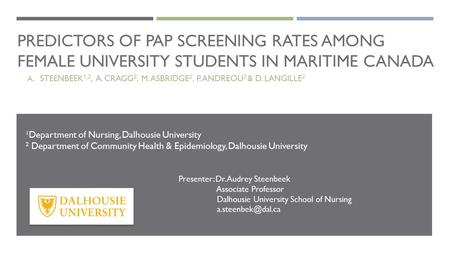 PREDICTORS OF PAP SCREENING RATES AMONG FEMALE UNIVERSITY STUDENTS IN MARITIME CANADA A. STEENBEEK 1,2, A. CRAGG 2, M. ASBRIDGE 2, P. ANDREOU 2 & D. LANGILLE.