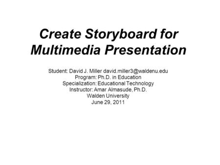 Create Storyboard for Multimedia Presentation Student: David J. Miller Program: Ph.D. in Education Specialization: Educational.